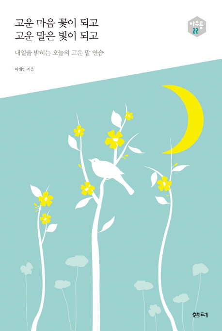 고운 마음 꽃이 되고 고운 말은 빛이 되고 내일을 밝히는 오늘의 고운 말 연습