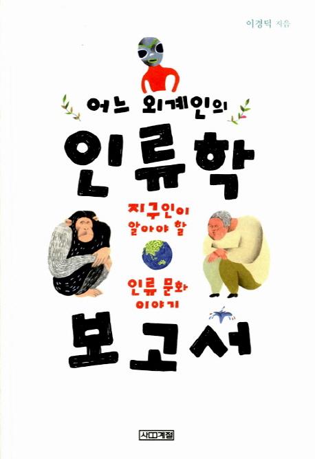 어느 외계인의 인류학 보고서 : 지구인이 알아야 할 인류 문화 이야기