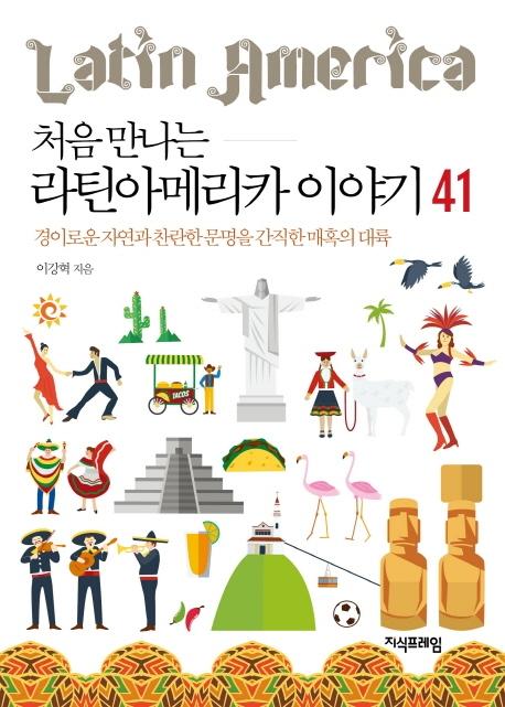 처음 만나는 라틴아메리카 이야기 41 (경이로운 자연과 찬란한 문명을 간직한 매혹의 대륙)
