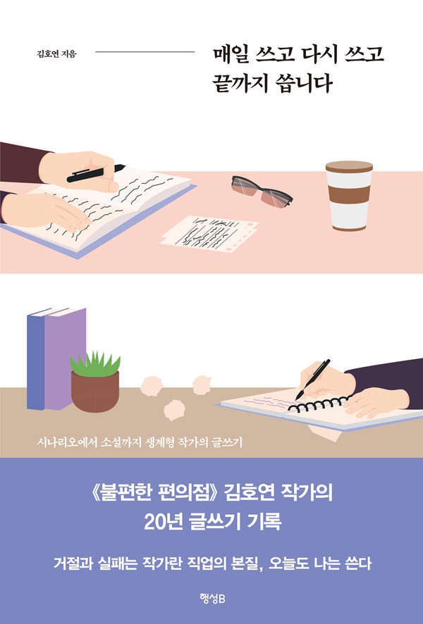 매일 쓰고 다시 쓰고 끝까지 씁니다 : 시나리오에서 소설까지 생계형 작가의 글쓰기