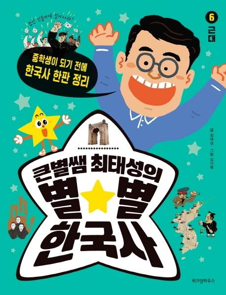 큰별쌤 최태성의 별★별 한국사 6 : 근대, 중학생이 되기 전에 한국사 한판 정리