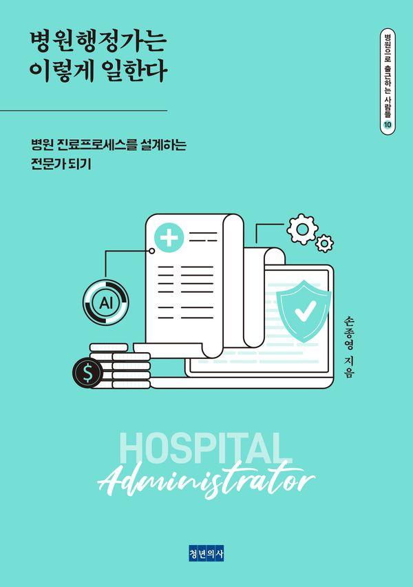 병원행정가는 이렇게 일한다 : 병원 진료프로세스를 설계하는 전문가 되기 - 병원으로 출근하는 사람들 10