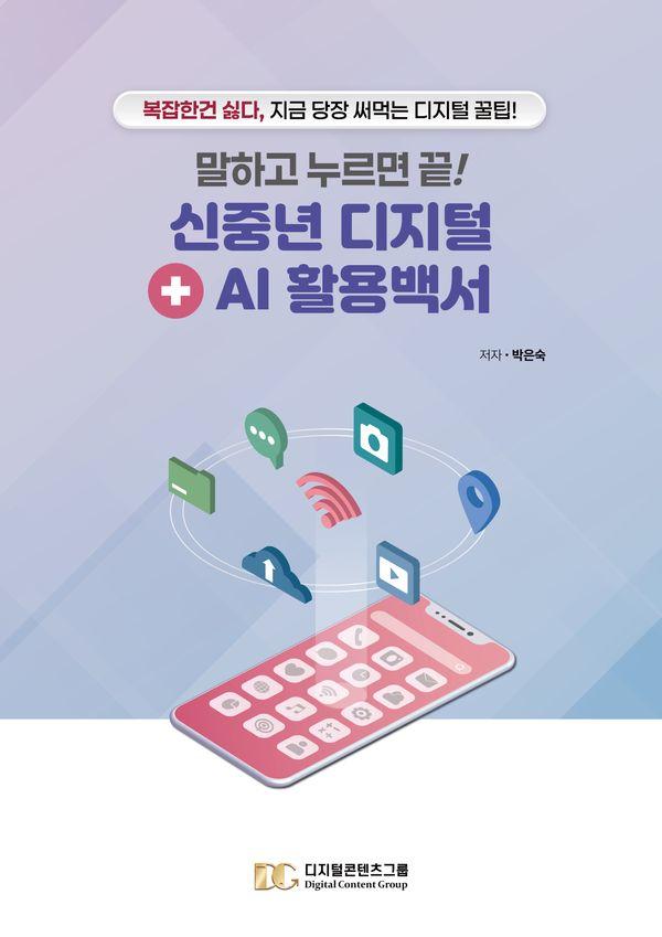 말하고 누르면 끝! 신중년 디지털 + AI 활용백서 : 복잡한 건 싫다, 지금 당장 써먹는 디지털 꿀팁!