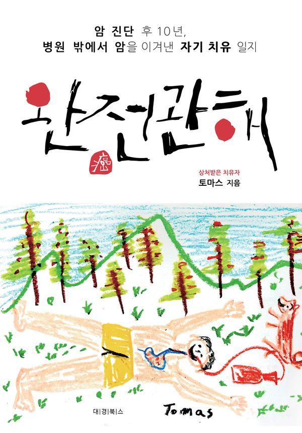 완전관해 : 암 진단 후 10년, 병원 밖에서 암을 이겨낸 자기 치유 일지