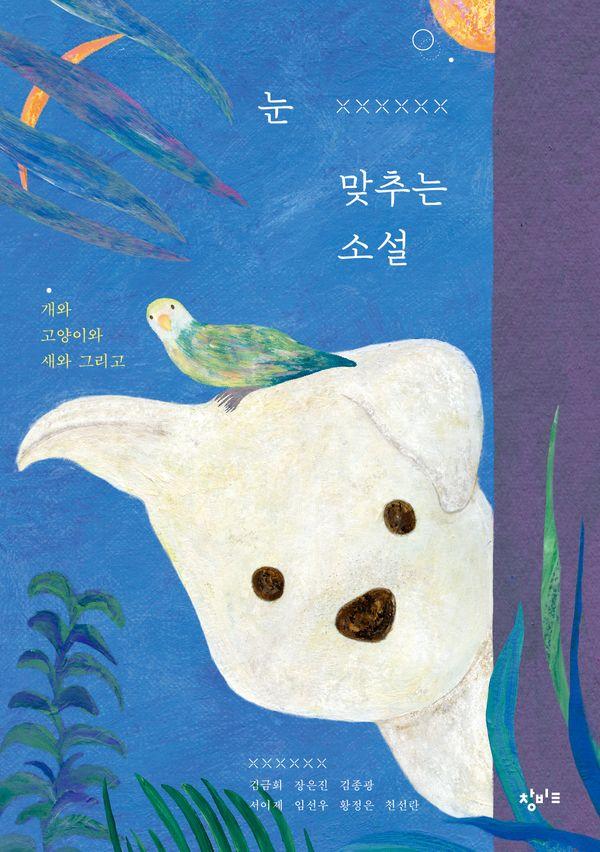 눈 맞추는 소설 : 개와 고양이와 새와 그리고 - 창비교육 테마 소설 시리즈