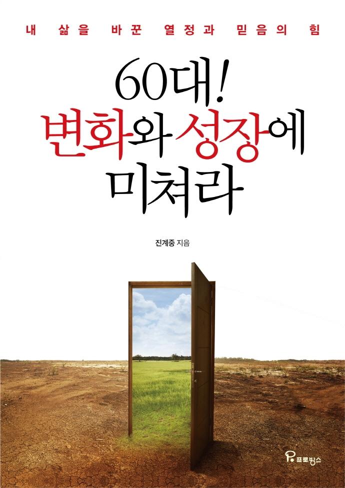 60대! 변화와 성장에 미쳐라 : 내 삶을 바꾼 열정과 믿음의 힘