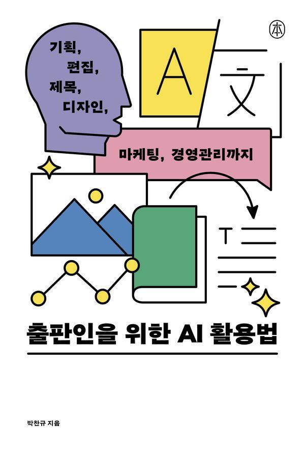 출판인을 위한 AI 활용법 : 기획, 편집, 제목, 디자인, 마케팅, 경영관리까지 - 본