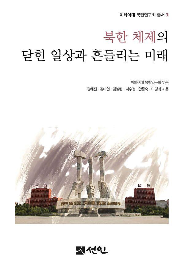 북한 체제의 닫힌 일상과 흔들리는 미래 - 이화여대 북한연구회 총서 7