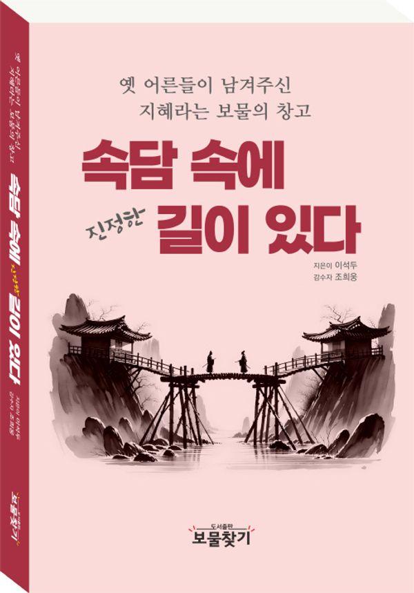 속담 속에 진정한 길이 있다 : 옛 어른들이 남겨주신 지혜라는 보물의 창고