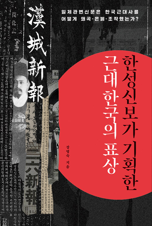 한성신보가 기획한 근대 한국의 표상 : 일제관변신문은 한국근대사를 어떻게 왜곡·은폐·조작했는가