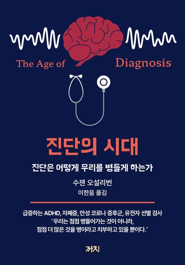 진단의 시대 : 진단은 어떻게 우리를 병들게 하는가