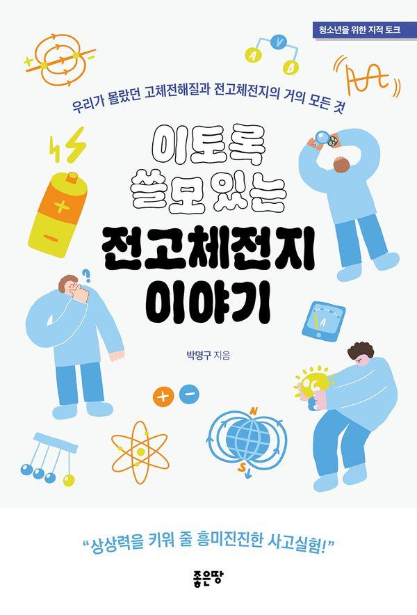 이토록 쓸모 있는 전고체전지 이야기 : 우리가 몰랐던 고체전해질과 전고체전지의 거의 모든 것