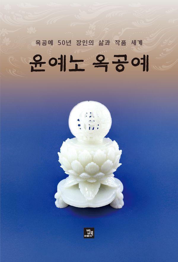 윤예노 옥공예 : 옥공예 50년 장인의 삶과 작품 세계