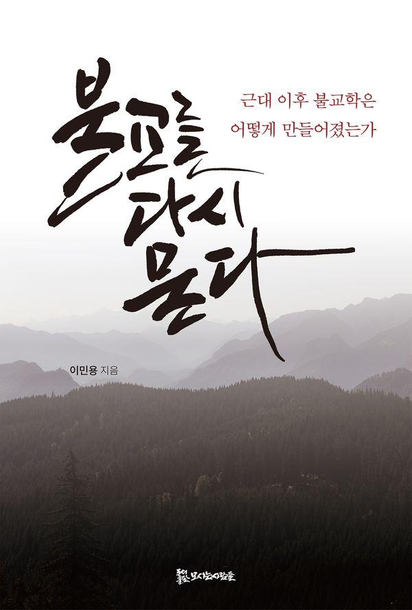 불교를 다시 묻다 : 근대 이후 불교학은 어떻게 만들어졌는가