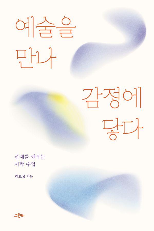예술을 만나 감정에 닿다 : 존재를 깨우는 미학 수업