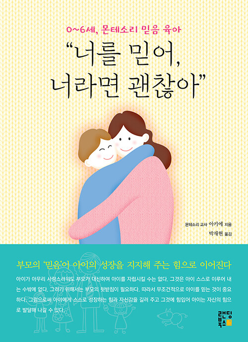 0~6세, 몬테소리 믿음 육아 “너를 믿어, 너라면 괜찮아” : 몬테소리 교사가 알려 주는 상황별 맞춤 육아