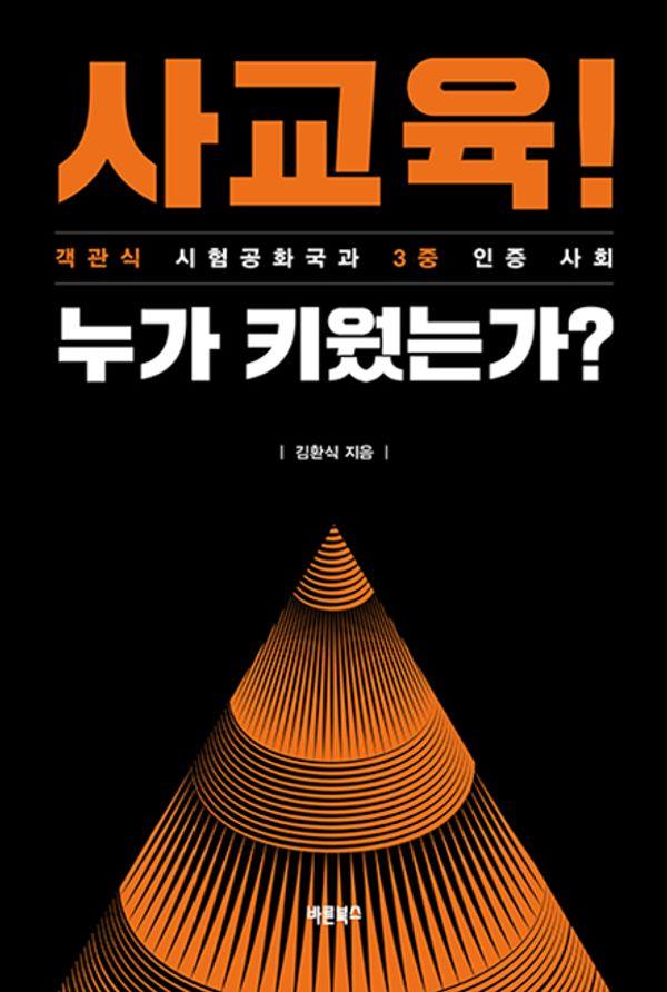 사교육! 누가 키웠는가? : 객관식 시험공화국과 3중 인증 사회