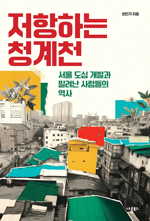 저항하는 청계천 : 서울 도심 개발과 밀려난 사람들의 역사