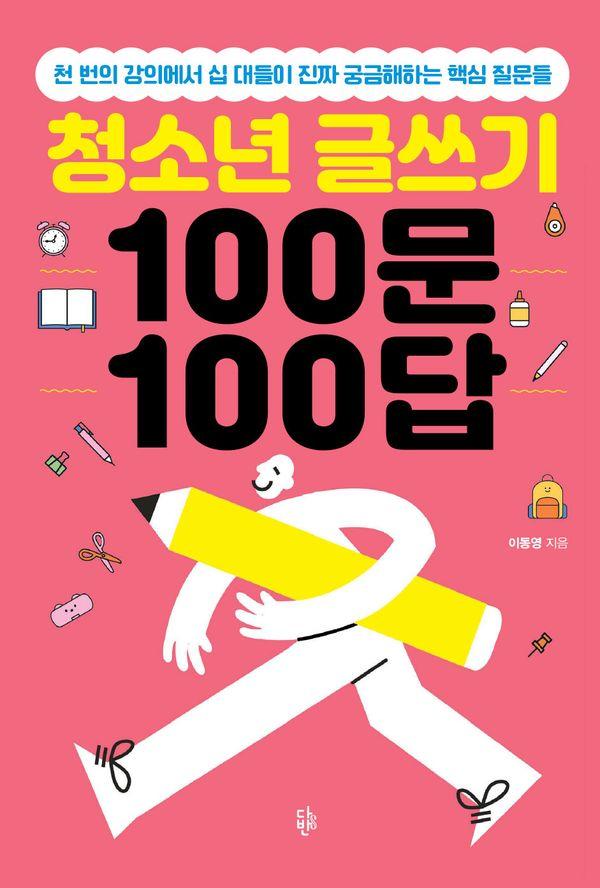 청소년 글쓰기 100문 100답 : 천 번의 강의에서 십 대들이 진짜 궁금해하는 핵심 질문들