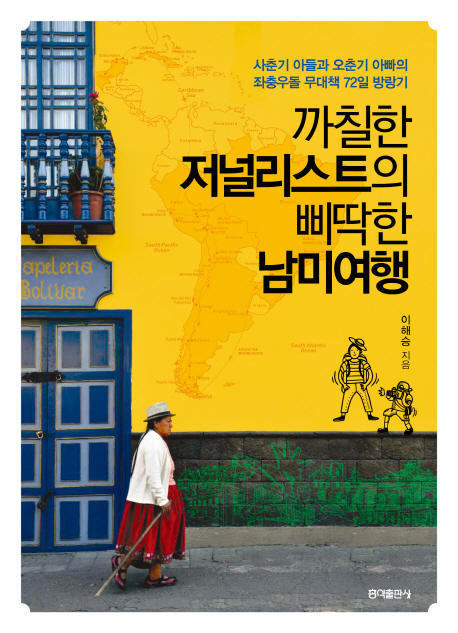 까칠한 저널리스트의 삐딱한 남미여행 사춘기 아들과 오춘기 아빠의 좌충우돌 무대책 72일 방랑기
