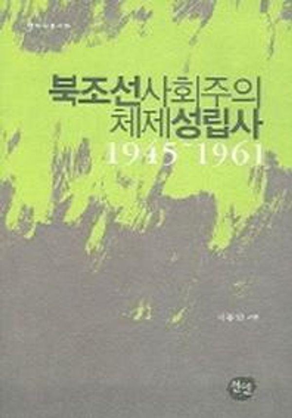 북조선사회주의 체제성립사 1945-1961 - 선인 현대사총서 10 (양장)