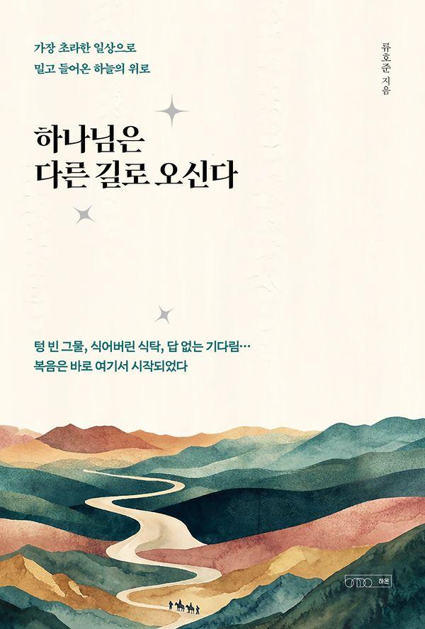 하나님은 다른 길로 오신다 : 가장 초라한 일상으로 밀고 들어온 하늘의 위로