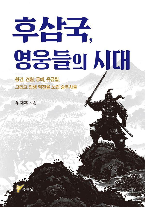 후삼국, 영웅들의 시대 : 왕권, 견훤, 궁예, 유금필, 그리고 인생 역전을 노린 승부사들