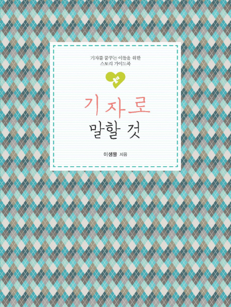 기자로 말할 것 기자를 꿈꾸는 이들을 위한 스토리 가이드북