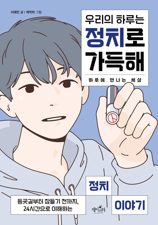 우리의 하루는 정치로 가득해 : 등굣길부터 잠들기 전까지, 24시간으로 이해하는 정치 이야기