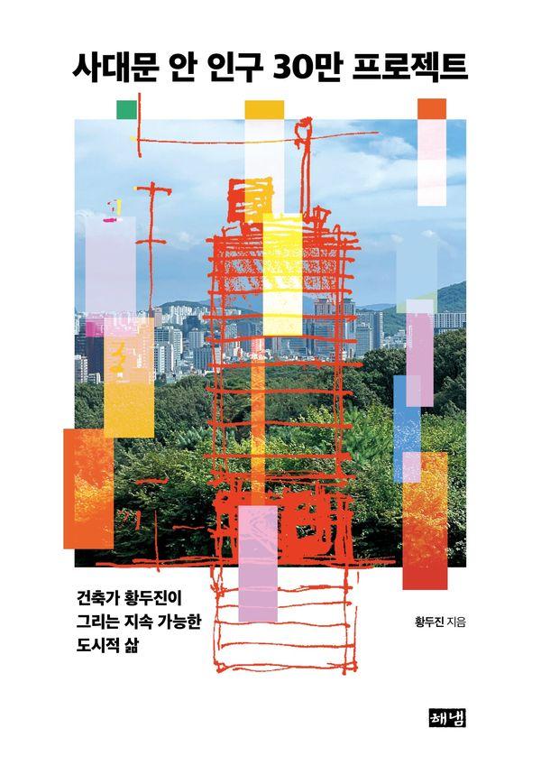 사대문 안 인구 30만 프로젝트 : 건축가 황두진이 그리는 지속 가능한 도시적 삶