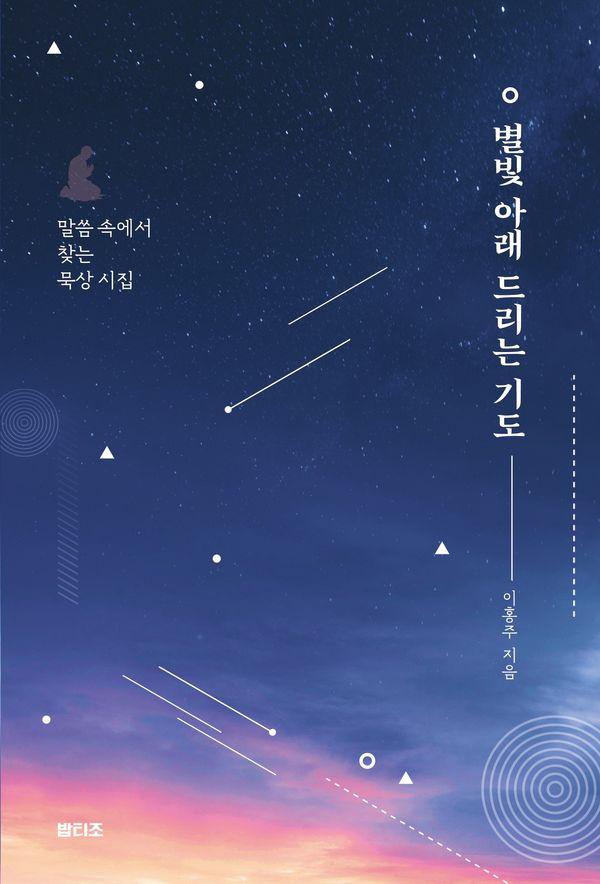 별빛 아래 드리는 기도 : 말씀 속에서 찾는 묵상 시집