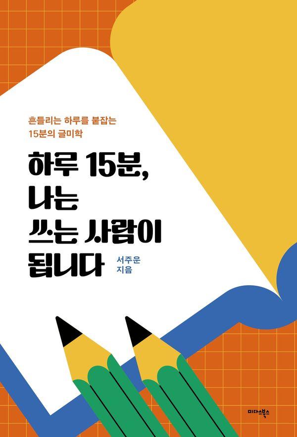 하루 15분, 나는 쓰는 사람이 됩니다 : 흔들리는 하루를 붙잡는 15분의 글미학