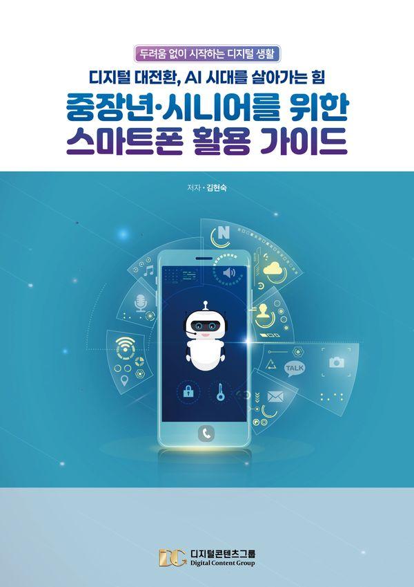 중장년, 시니어를 위한 스마트폰 활용 가이드 : 디지털 대전환, AI 시대를 살아가는 힘