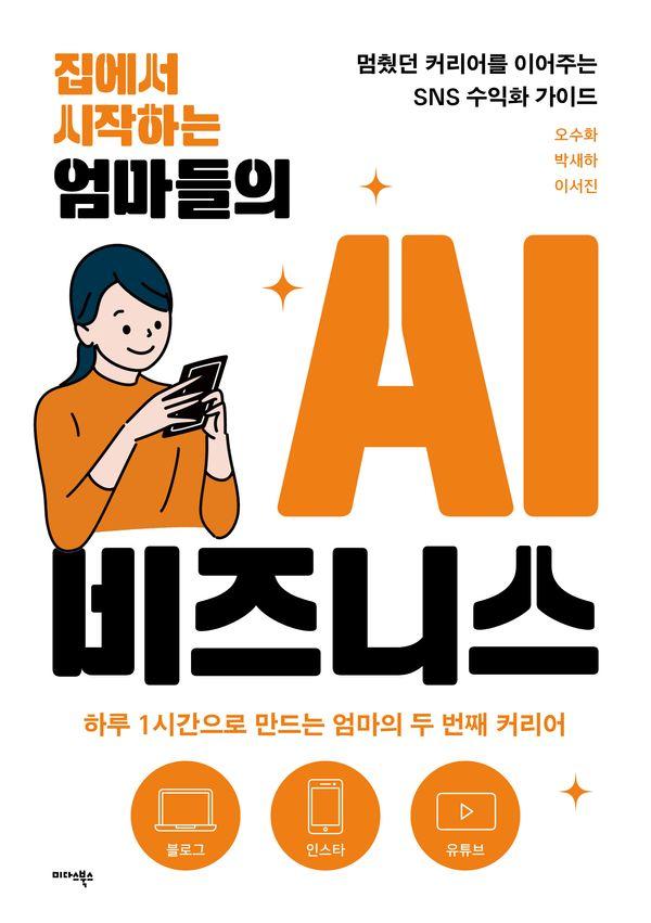 집에서 시작하는 엄마들의 AI 비즈니스 : 멈췄던 커리어를 이어 주는 SNS 수익화 가이드