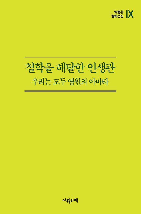 철학을 해탈한 인생관 : 우리는 모두 영원의 아바타 - 박동환 철학선집 시리즈 9
