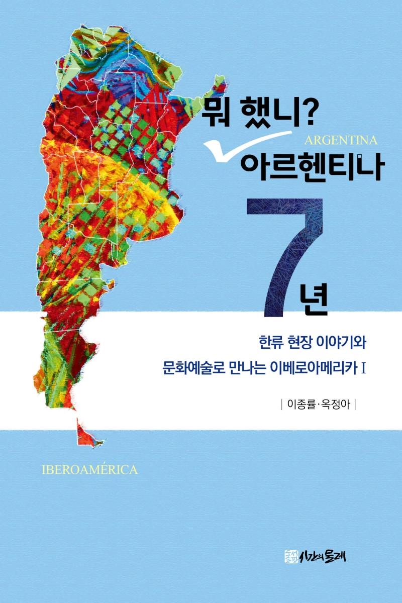 뭐 했니? 아르헨티나 7년 : 한류 현장 이야기와 문화예술로 만나는 이베로아메리카 1