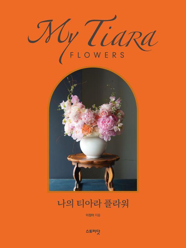 나의 티아라 플라워 : 꽃으로 쓰는 삶의 기록 (양장)