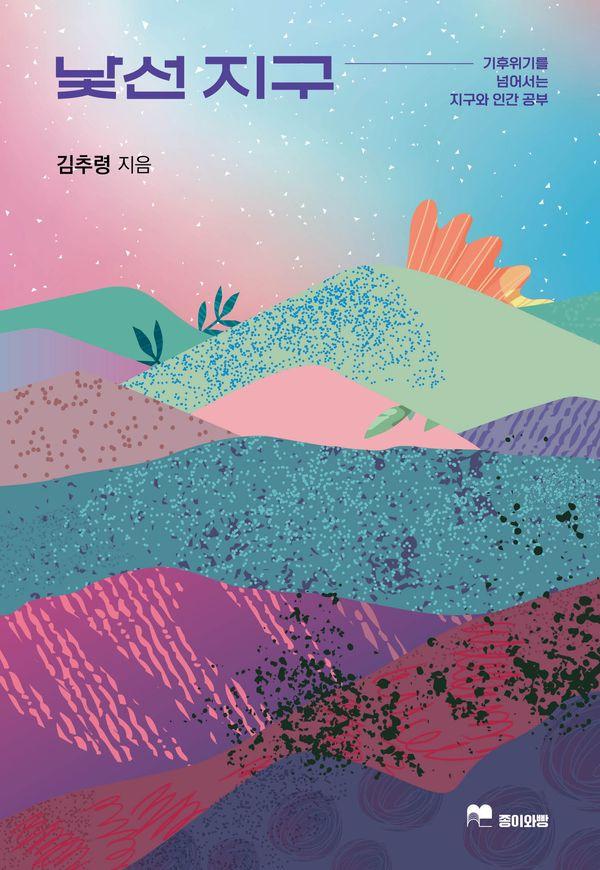 낯선 지구 : 기후위기를 넘어서는 지구와 인간 공부