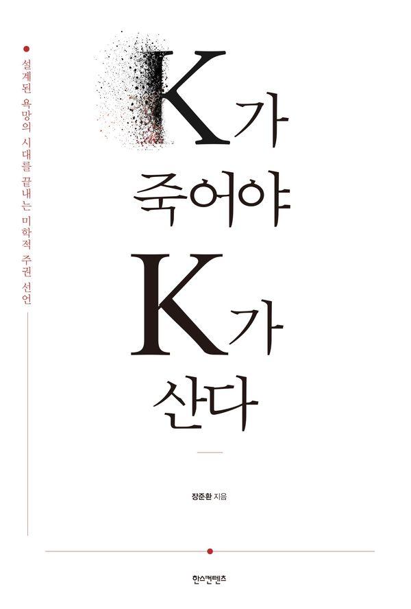 K가 죽어야 K가 산다 : 설계된 욕망의 시대를 끝내는 미학적 주권 선언
