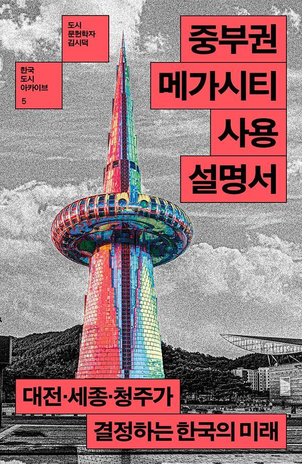 중부권 메가시티 사용설명서 : 대전 세종 청주가 결정하는 한국의 미래 - 한국 도시 아카이브 5