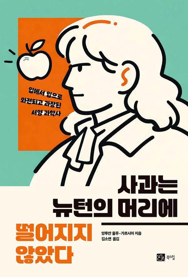 사과는 뉴턴의 머리에 떨어지지 않았다 : 입으로 입으로 와전되고 과장된 서양 과학사