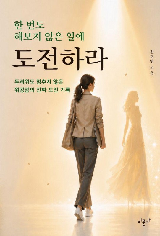 한 번도 해보지 않은 일에 도전하라 : 두려워도 멈추지 않은 워킹맘의 진짜 도전 기록