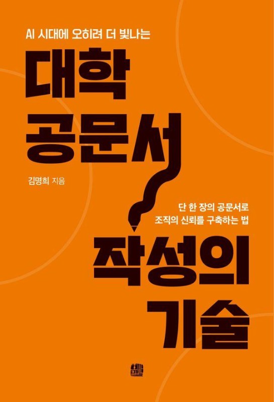 대학 공문서 작성의 기술: AI 시대에 오히려 더 빛나는, 단 한 장의 공문서로 조직의 신뢰를 구축하는 법