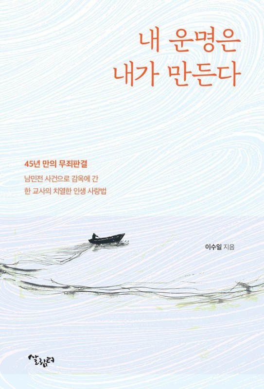 내 운명은 내가 바꾼다 : 45년 만의 무죄판결 난민전 사건으로 감옥에 간 한 교사의 치열한 인생 사랑법