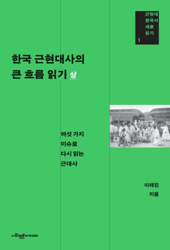 한국 근현대사의 큰 흐름 읽기 (상): 여섯 가지 이슈로 다시 읽는 근대사 - 근현대 한국사 새로 읽기 1