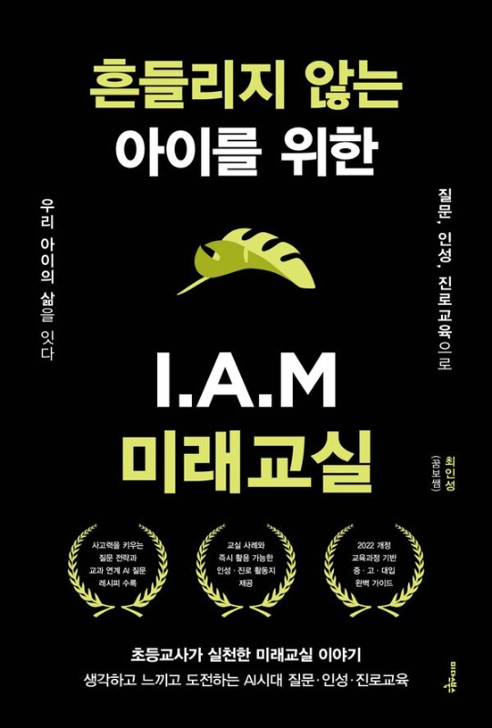 흔들리지 않는 아이를 위한 I.A.M 미래교실 : 질문, 인성, 진로교육으로 우리 아이의 삶을 잇다