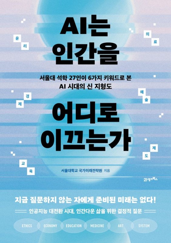AI는 인간을 어디로 이끄는가 : 서울대 석학 27인이 6가지 키워드로 본 AI 시대의 신 지형도
