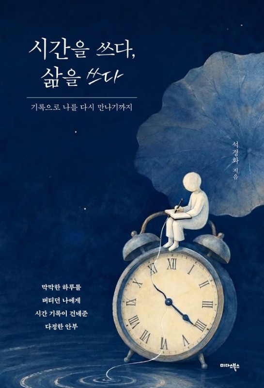 시간을 쓰다, 삶을 쓰다 : 기록으로 나를 다시 만나기까지
