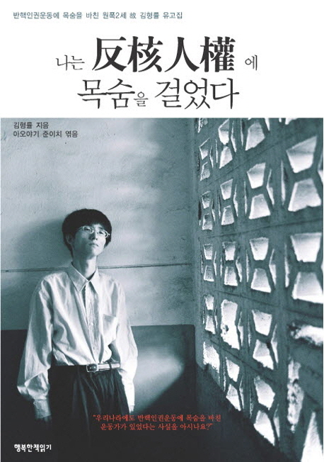 나는 반핵인권에 목숨을 걸었다 반핵인권운동에 목숨을 바친 원폭2세 고 김형률 유고집