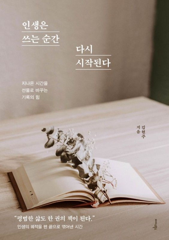 인생은 쓰는 순간 다시 시작된다 : 지나온 시간을 선물로 바꾸는 기록의 힘